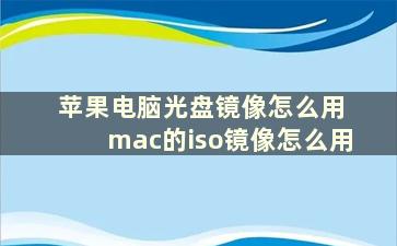 苹果电脑光盘镜像怎么用 mac的iso镜像怎么用